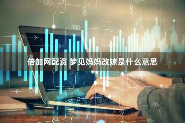 倍加网配资 梦见妈妈改嫁是什么意思
