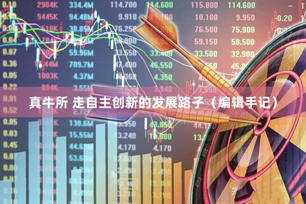 真牛所 走自主创新的发展路子（编辑手记）