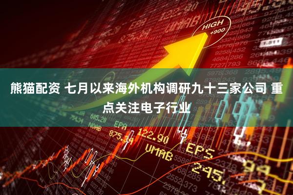 熊猫配资 七月以来海外机构调研九十三家公司 重点关注电子行业