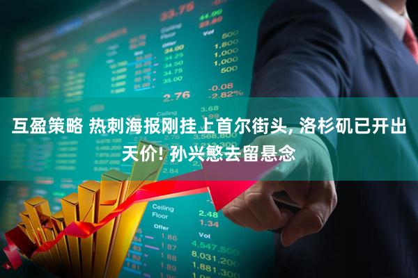 互盈策略 热刺海报刚挂上首尔街头, 洛杉矶已开出天价! 孙兴慜去留悬念
