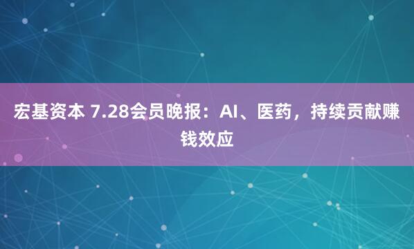 宏基资本 7.28会员晚报：AI、医药，持续贡献赚钱效应