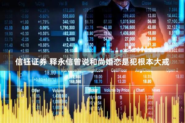 信钰证券 释永信曾说和尚婚恋是犯根本大戒