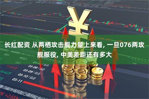 长红配资 从两栖攻击舰力量上来看, 一旦076两攻舰服役, 中美差距还有多大