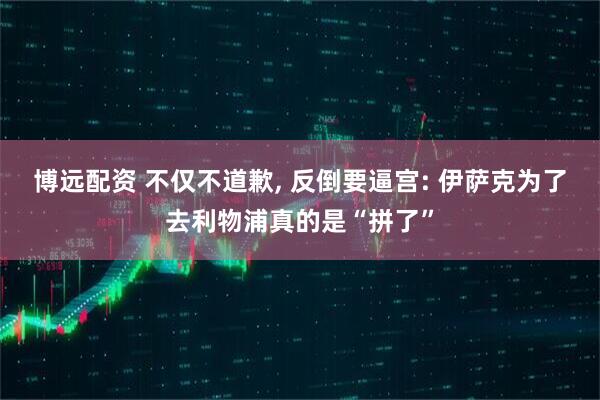 博远配资 不仅不道歉, 反倒要逼宫: 伊萨克为了去利物浦真的是“拼了”