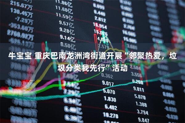 牛宝宝 重庆巴南龙洲湾街道开展“邻聚热爱，垃圾分类我先行”活动