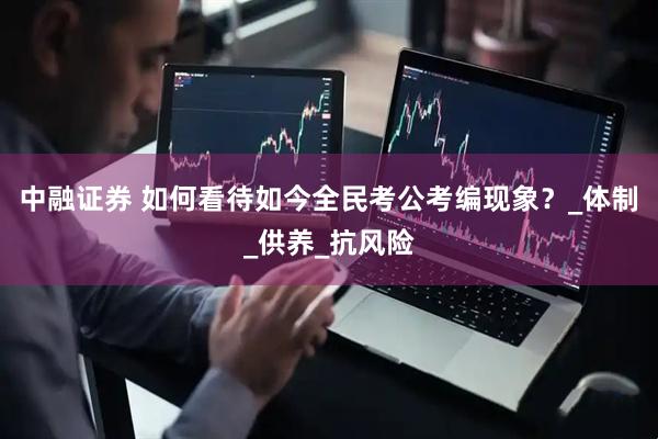 中融证券 如何看待如今全民考公考编现象？_体制_供养_抗风险