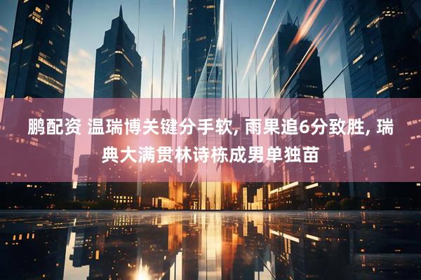 鹏配资 温瑞博关键分手软, 雨果追6分致胜, 瑞典大满贯林诗栋成男单独苗
