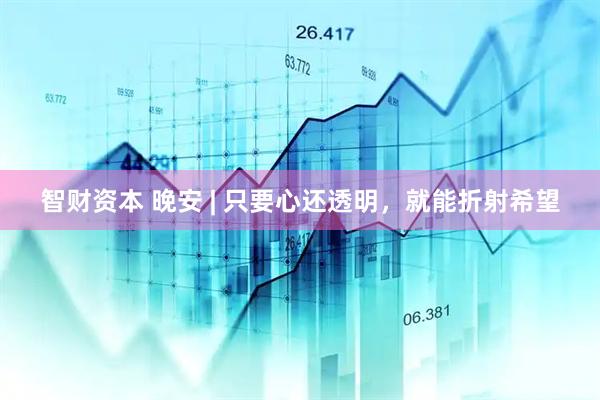 智财资本 晚安 | 只要心还透明，就能折射希望