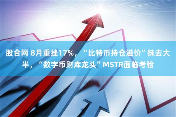 股合网 8月重挫17%，“比特币持仓溢价”抹去大半，“数字币财库龙头”MSTR面临考验