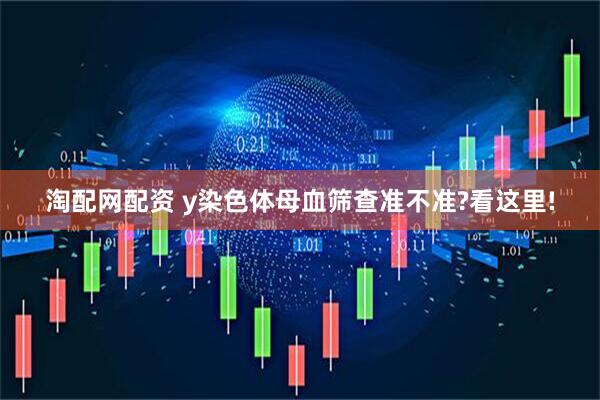 淘配网配资 y染色体母血筛查准不准?看这里!