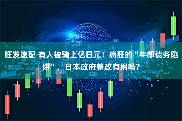 旺发速配 有人被骗上亿日元！疯狂的“牛郎债务陷阱”，日本政府整改有用吗？